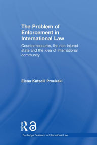 Title: The Problem of Enforcement in International Law: Countermeasures, the Non-Injured State and the Idea of International Community, Author: Elena Katselli Proukaki