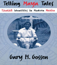 Title: Telling Maya Tales: Tzotzil Identities in Modern Mexico, Author: Gary H. Gossen