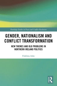 Title: Gender, Nationalism and Conflict Transformation: New Themes and Old Problems in Northern Ireland Politics, Author: Fidelma Ashe