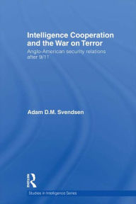 Title: Intelligence Cooperation and the War on Terror: Anglo-American Security Relations after 9/11, Author: Adam D.M. Svendsen