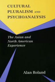 Title: Cultural Pluralism and Psychoanalysis: The Asian and North American Experience, Author: Alan Roland