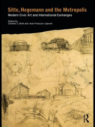 Title: Sitte, Hegemann and the Metropolis: Modern Civic Art and International Exchanges, Author: Charles Bohl