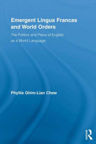 Title: Emergent Lingua Francas and World Orders: The Politics and Place of English as a World Language, Author: Phyllis Ghim-Lian Chew