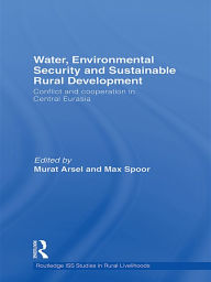 Title: Water, Environmental Security and Sustainable Rural Development: Conflict and cooperation in Central Eurasia, Author: Murat Arsel