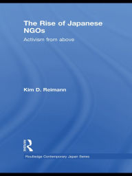 Title: The Rise of Japanese NGOs: Activism from Above, Author: Kim D. Reimann
