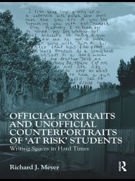 Title: Official Portraits and Unofficial Counterportraits of At Risk Students: Writing Spaces in Hard Times, Author: Richard J. Meyer