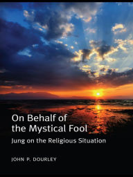 Title: On Behalf of the Mystical Fool: Jung on the Religious Situation, Author: John P. Dourley