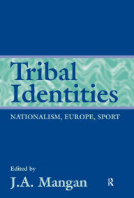 Title: Tribal Identities: Nationalism, Europe, Sport, Author: J A Mangan