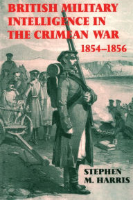 Title: British Military Intelligence in the Crimean War, 1854-1856, Author: Stephen M. Harris