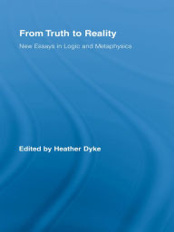 Title: From Truth to Reality: New Essays in Logic and Metaphysics, Author: Heather Dyke