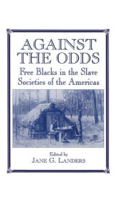 Title: Against the Odds: Free Blacks in the Slave Societies of the Americas, Author: Jane G. Landers