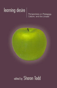 Title: Learning Desire: Perspectives on Pedagogy, Culture, and the Unsaid, Author: Sharon Todd