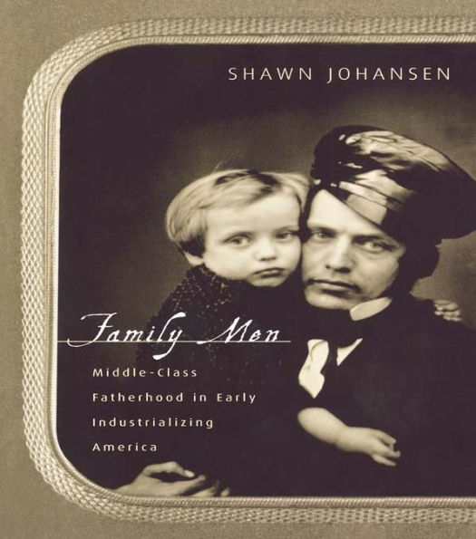 Family Men: Middle-Class Fatherhood in Industrializing America