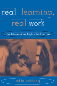 Title: Real Learning, Real Work: School-to-Work As High School Reform, Author: Adria Steinberg