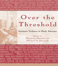 Title: Over the Threshold: Intimate Violence in Early America, Author: Christine Daniels