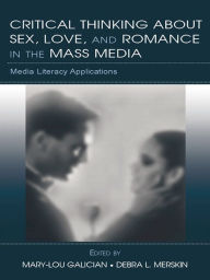 Title: Critical Thinking About Sex, Love, and Romance in the Mass Media: Media Literacy Applications, Author: Mary-Lou Galician