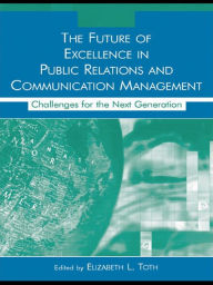 Title: The Future of Excellence in Public Relations and Communication Management: Challenges for the Next Generation, Author: Elizabeth L. Toth