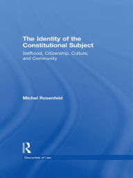 Title: The Identity of the Constitutional Subject: Selfhood, Citizenship, Culture, and Community, Author: Michel Rosenfeld