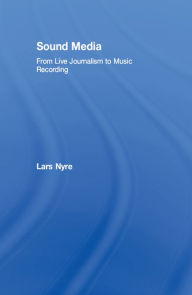 Title: Sound Media: From Live Journalism to Music Recording, Author: Lars Nyre