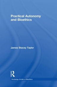 Title: Practical Autonomy and Bioethics, Author: James Stacey Taylor