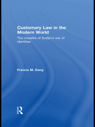 Title: Customary Law in the Modern World: The Crossfire of Sudan's War of Identities, Author: Francis Deng