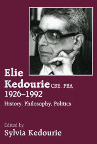 Title: Elie Kedourie, CBE, FBA 1926-1992: History, Philosophy, Politics, Author: Sylvie Kedourie