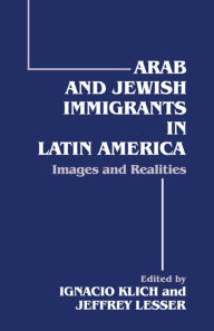 Title: Arab and Jewish Immigrants in Latin America: Images and Realities, Author: Ignacio Klich