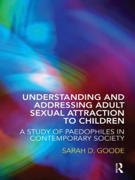 Title: Understanding and Addressing Adult Sexual Attraction to Children: A Study of Paedophiles in Contemporary Society, Author: Sarah Goode