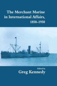 Title: The Merchant Marine in International Affairs, 1850-1950, Author: Greg Kennedy