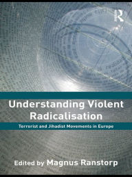 Title: Understanding Violent Radicalisation: Terrorist and Jihadist Movements in Europe, Author: Magnus Ranstorp