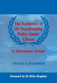 Title: The Evolution of US Peacekeeping Policy Under Clinton: A Fairweather Friend?, Author: Michael G. MacKinnon