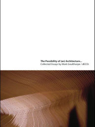 Title: The Possibility of (an) Architecture: Collected Essays by Mark Goulthorpe, dECOi Architects, Author: Mark Goulthorpe