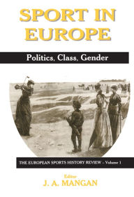 Title: Sport in Europe: Politics, Class, Gender, Author: J A Mangan