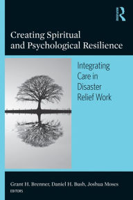 Title: Creating Spiritual and Psychological Resilience: Integrating Care in Disaster Relief Work, Author: Grant H. Brenner