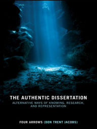 Title: The Authentic Dissertation: Alternative Ways of Knowing, Research and Representation, Author: Donald Trent Jacobs