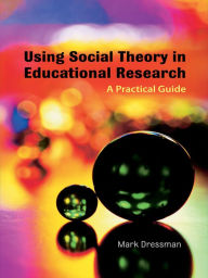 Title: Using Social Theory in Educational Research: A Practical Guide, Author: Mark Dressman