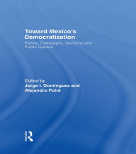 Title: Toward Mexico's Democratization: Parties, Campaigns, Elections and Public Opinion, Author: Jorge I. Dominguez