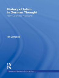 Title: History of Islam in German Thought: From Leibniz to Nietzsche, Author: Ian Almond