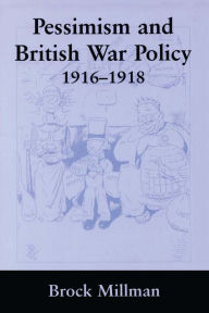 Title: Pessimism and British War Policy, 1916-1918, Author: Brock Millman