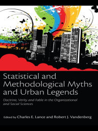 Title: Statistical and Methodological Myths and Urban Legends: Doctrine, Verity and Fable in Organizational and Social Sciences, Author: Charles E. Lance