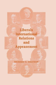 Title: Liberals, International Relations and Appeasement: The Liberal Party, 1919-1939, Author: Dr Richard S Grayson