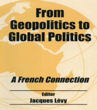 Title: From Geopolitics to Global Politics: A French Connection, Author: Jacques Lévy