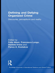 Title: Defining and Defying Organised Crime: Discourse, Perceptions and Reality, Author: Felia Allum
