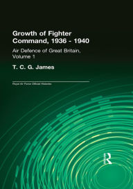 Title: Growth of Fighter Command, 1936-1940: Air Defence of Great Britain, Volume 1, Author: T.C.G. James