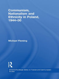 Title: Communism, Nationalism and Ethnicity in Poland, 1944-1950, Author: Michael Fleming