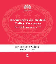 Title: Britain and China 1945-1950: Documents on British Policy Overseas, Series I Volume VIII, Author: S.R. Ashton