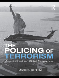 Title: The Policing of Terrorism: Organizational and Global Perspectives, Author: Mathieu Deflem