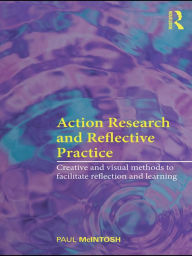 Title: Action Research and Reflective Practice: Creative and Visual Methods to Facilitate Reflection and Learning, Author: Paul McIntosh