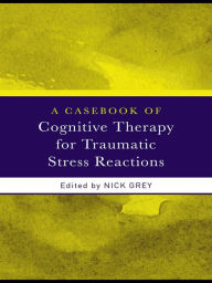 Title: A Casebook of Cognitive Therapy for Traumatic Stress Reactions, Author: Nick Grey