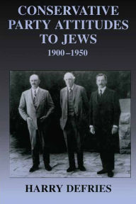 Title: Conservative Party Attitudes to Jews 1900-1950, Author: Harry Defries